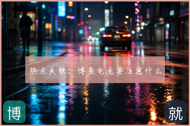 热点关联：博鱼电竞要注意什么