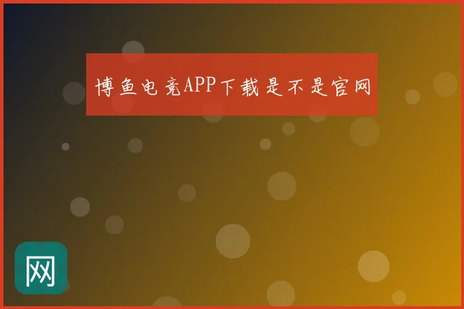 博鱼电竞APP下载是不是官网