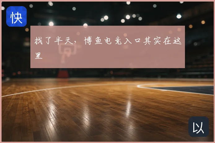 找了半天，博鱼电竞入口其实在这里