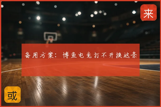 备用方案：博鱼电竞打不开换这条