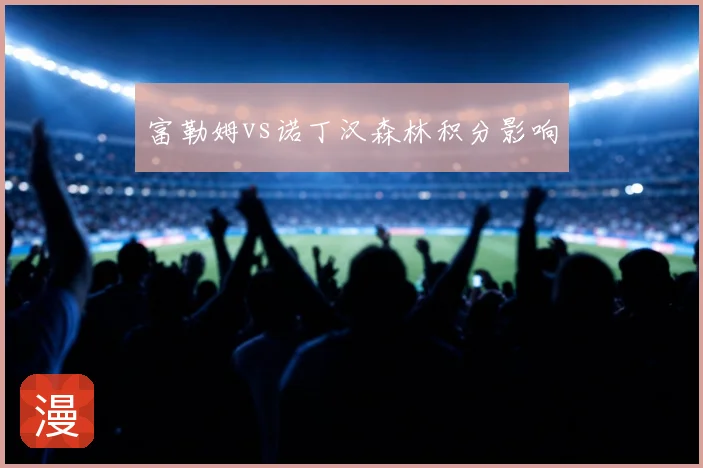 富勒姆vs诺丁汉森林积分影响
