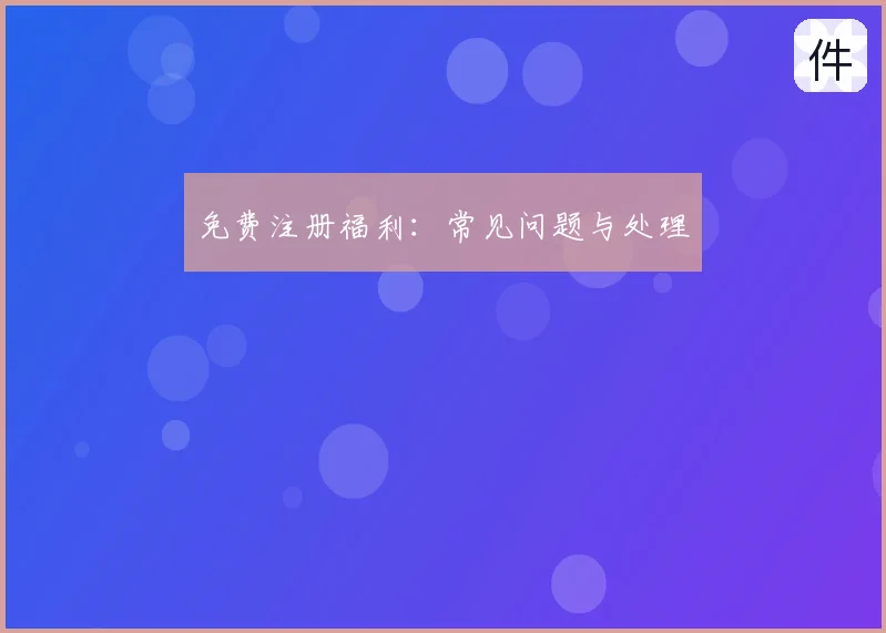 免费注册福利：常见问题与处理