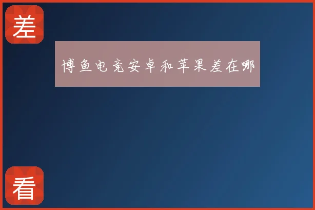博鱼电竞安卓和苹果差在哪